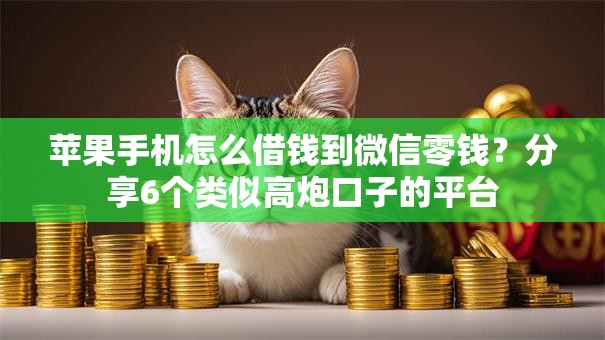 苹果手机怎么借钱到微信零钱？分享6个类似高炮口子的平台