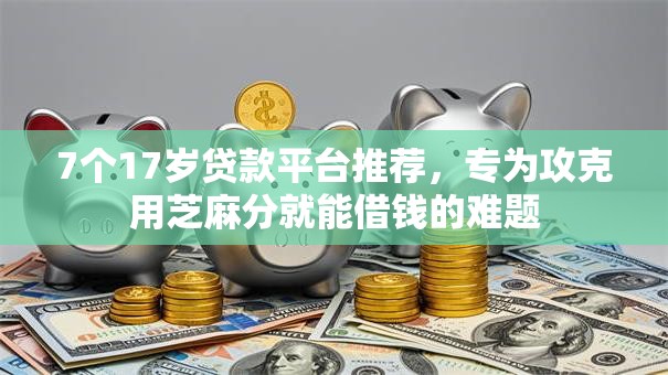 7个17岁贷款平台推荐，专为攻克用芝麻分就能借钱的难题