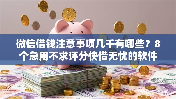 微信借钱注意事项几千有哪些？8个急用不求评分快借无忧的软件推荐给你
