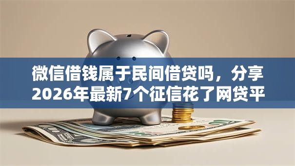 微信借钱属于民间借贷吗，分享2026年最新7个征信花了网贷平台哪些好下款