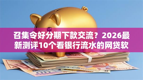召集令好分期下款交流？2026最新测评10个看银行流水的网贷软件