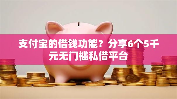 支付宝的借钱功能？分享6个5千元无门槛私借平台