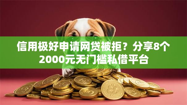 信用极好申请网贷被拒？分享8个2000元无门槛私借平台