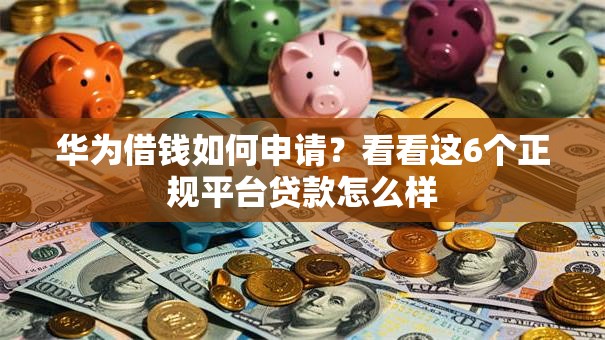 华为借钱如何申请？看看这6个正规平台贷款怎么样