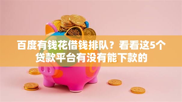 百度有钱花借钱排队？看看这5个贷款平台有没有能下款的