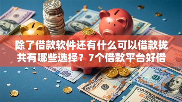 除了借款软件还有什么可以借款拢共有哪些选择?7个借款平台好借钱详解 除了借款软件还有什么可以借款拢共有哪些选择?7个借款平台好借钱详解