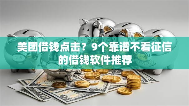 美团借钱点击?9个靠谱不看征信的借钱软件推荐 美团借钱点击?9个靠谱不看征信的借钱软件推荐