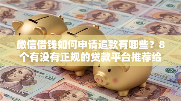 微信借钱如何申请追款有哪些？8个有没有正规的贷款平台推荐给你