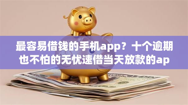 最容易借钱的手机app？十个逾期也不怕的无忧速借当天放款的app