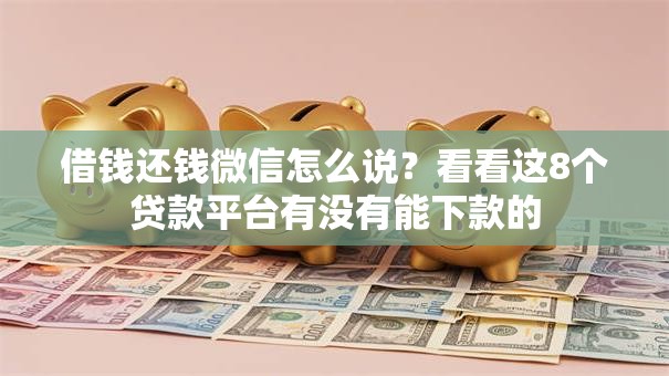 借钱还钱微信怎么说?看看这8个贷款平台有没有能下款的 借钱还钱微信怎么说?看看这8个贷款平台有没有能下款的