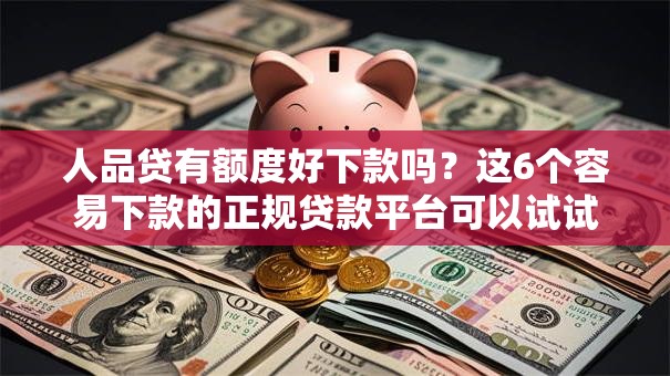 人品贷有额度好下款吗?这6个容易下款的正规贷款平台可以试试 人品贷有额度好下款吗?这6个容易下款的正规贷款平台可以试试