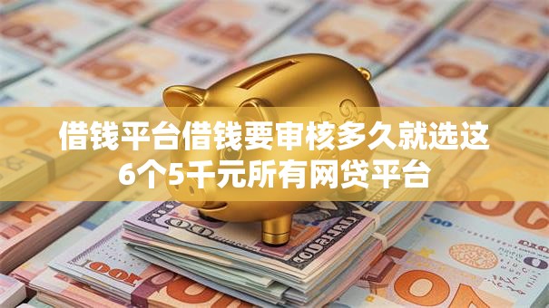 借钱平台借钱要审核多久就选这6个5千元所有网贷平台 借钱平台借钱要审核多久就选这6个5千元所有网贷平台