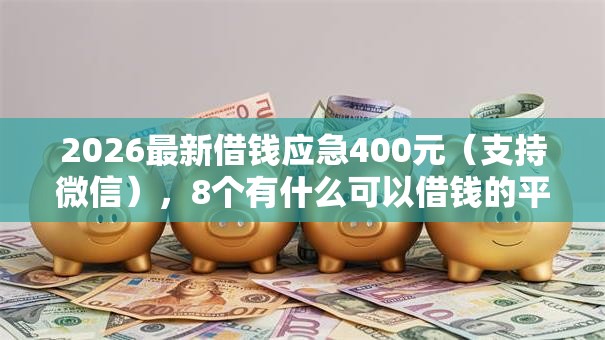 2026最新借钱应急400元（支持微信），8个有什么可以借钱的平台无私分享
