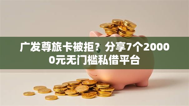 广发尊旅卡被拒?分享7个20000元无门槛私借平台 广发尊旅卡被拒?分享7个20000元无门槛私借平台