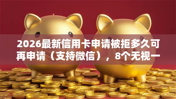 2026最新信用卡申请被拒多久可再申请(支持微信),8个无视一切包下款5000秒下款的平台无私分享 2026最新信用卡申请被拒多久可再申请(支持微信),8个无视一切包下款5000秒下款的平台无私分享