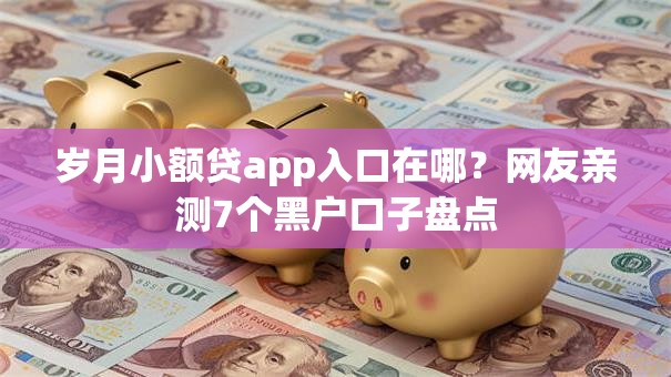 岁月小额贷app入口在哪？网友亲测7个黑户口子盘点