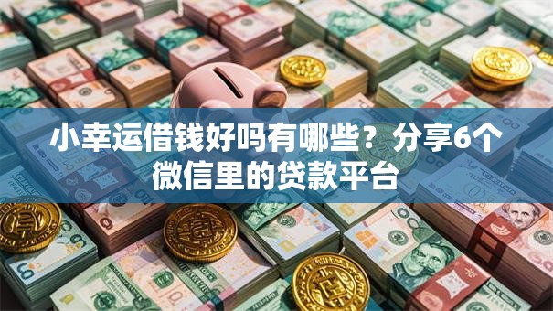 小幸运借钱好吗有哪些？分享6个微信里的贷款平台