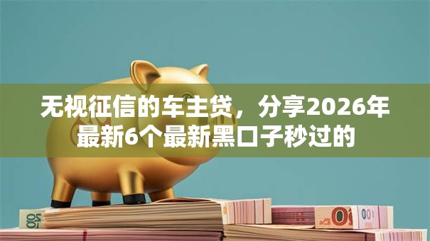 无视征信的车主贷，分享2026年最新6个最新黑口子秒过的