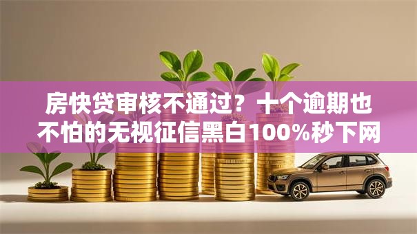 房快贷审核不通过?十个逾期也不怕的无视征信黑白100%秒下网贷软件 房快贷审核不通过?十个逾期也不怕的无视征信黑白100%秒下网贷软件