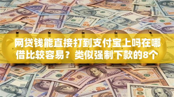 网贷钱能直接打到支付宝上吗在哪借比较容易？类似强制下款的8个口子参考