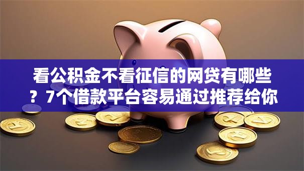 看公积金不看征信的网贷有哪些?7个借款平台容易通过推荐给你 看公积金不看征信的网贷有哪些?7个借款平台容易通过推荐给你