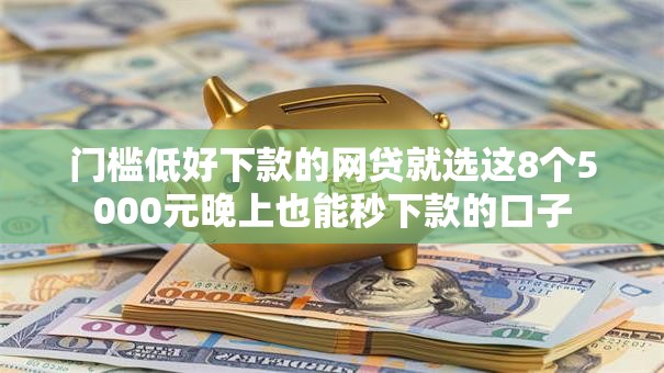 门槛低好下款的网贷就选这8个5000元晚上也能秒下款的口子