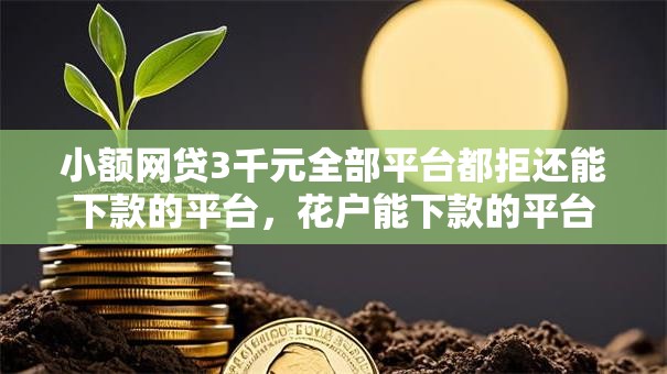 小额网贷3千元全部平台都拒还能下款的平台,花户能下款的平台20岁的的7个平台介绍 小额网贷3千元全部平台都拒还能下款的平台,花户能下款的平台20岁的的7个平台介绍