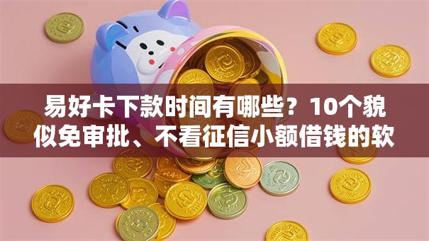 易好卡下款时间有哪些?10个貌似免审批、不看征信小额借钱的软件合集 易好卡下款时间有哪些?10个貌似免审批、不看征信小额借钱的软件合集