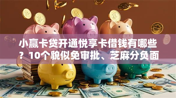 小赢卡贷开通悦享卡借钱有哪些?10个貌似免审批、芝麻分负面借款的平台合集 小赢卡贷开通悦享卡借钱有哪些?10个貌似免审批、芝麻分负面借款的平台合集