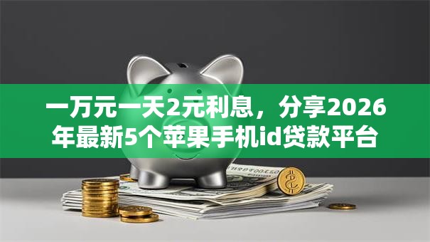 一万元一天2元利息,分享2026年最新5个苹果手机id贷款平台 一万元一天2元利息,分享2026年最新5个苹果手机id贷款平台