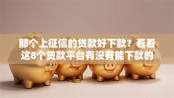 那个上征信的贷款好下款？看看这8个贷款平台有没有能下款的