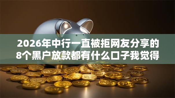 2026年中行一直被拒网友分享的8个黑户放款都有什么口子我觉得不错！