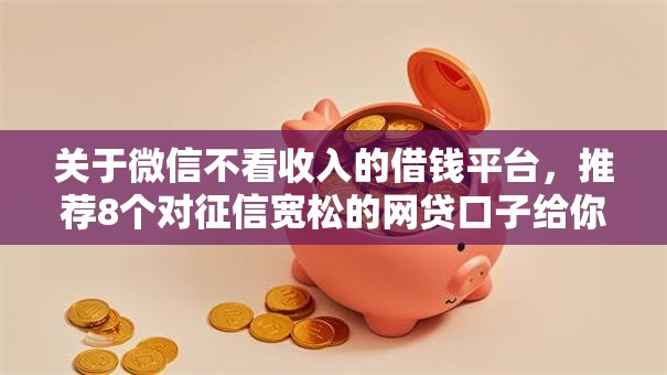 关于微信不看收入的借钱平台，推荐8个对征信宽松的网贷口子给你