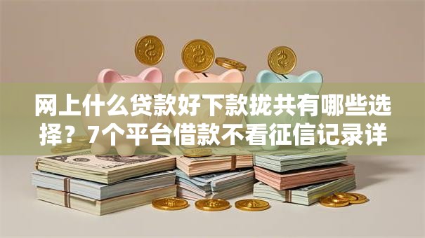 网上什么贷款好下款拢共有哪些选择?7个平台借款不看征信记录详解 网上什么贷款好下款拢共有哪些选择?7个平台借款不看征信记录详解