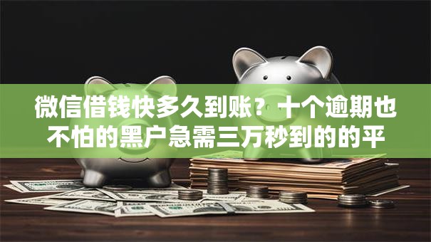 微信借钱快多久到账？十个逾期也不怕的黑户急需三万秒到的的平台