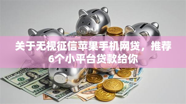 关于无视征信苹果手机网贷，推荐6个小平台贷款给你