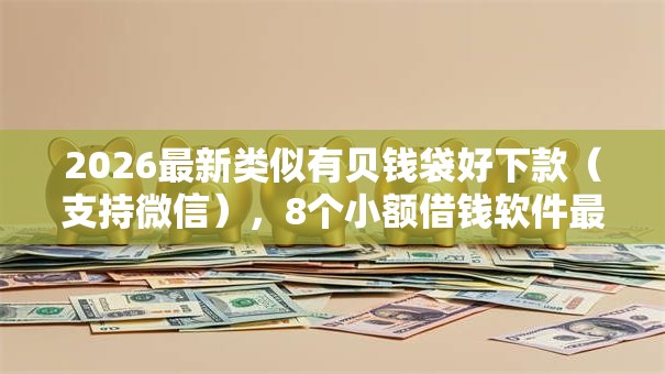 2026最新类似有贝钱袋好下款（支持微信），8个小额借钱软件最好借到钱的无私分享