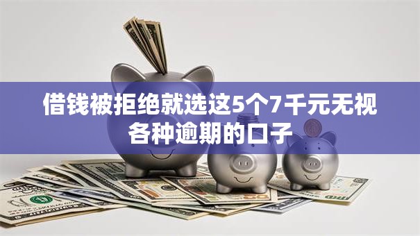 借钱被拒绝就选这5个7千元无视各种逾期的口子