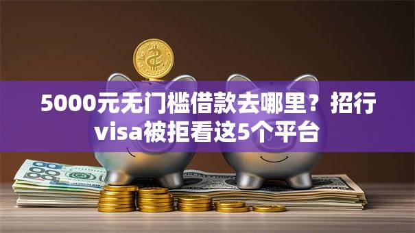 5000元无门槛借款去哪里?招行visa被拒看这5个平台 5000元无门槛借款去哪里?招行visa被拒看这5个平台