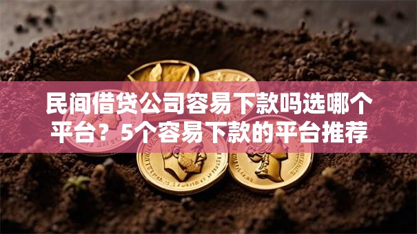 民间借贷公司容易下款吗选哪个平台？5个容易下款的平台推荐
