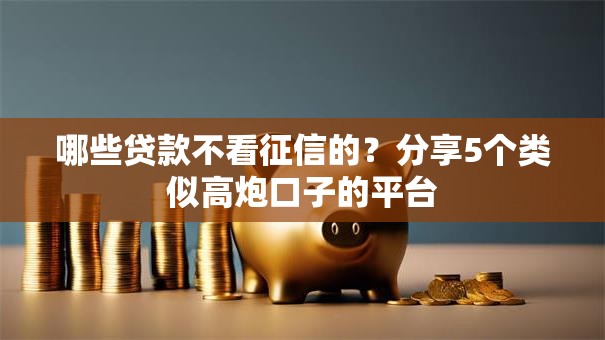 哪些贷款不看征信的？分享5个类似高炮口子的平台