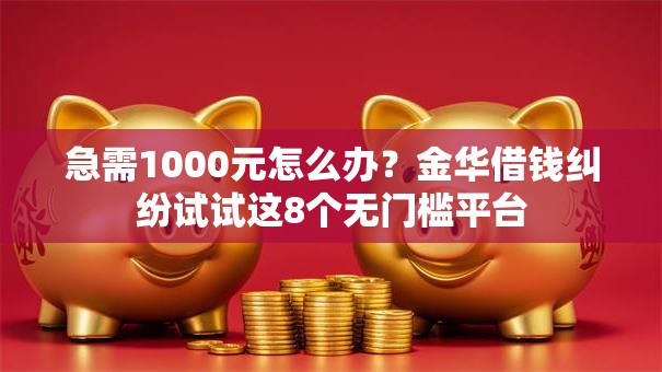 急需1000元怎么办?金华借钱纠纷试试这8个无门槛平台 急需1000元怎么办?金华借钱纠纷试试这8个无门槛平台