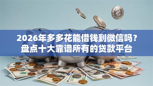 2026年多多花能借钱到微信吗？盘点十大靠谱所有的贷款平台