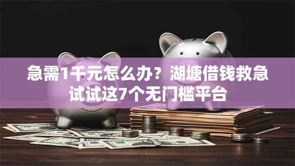 急需1千元怎么办？湖塘借钱救急试试这7个无门槛平台