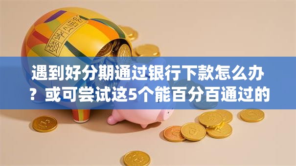 遇到好分期通过银行下款怎么办?或可尝试这5个能百分百通过的网贷app 遇到好分期通过银行下款怎么办?或可尝试这5个能百分百通过的网贷app