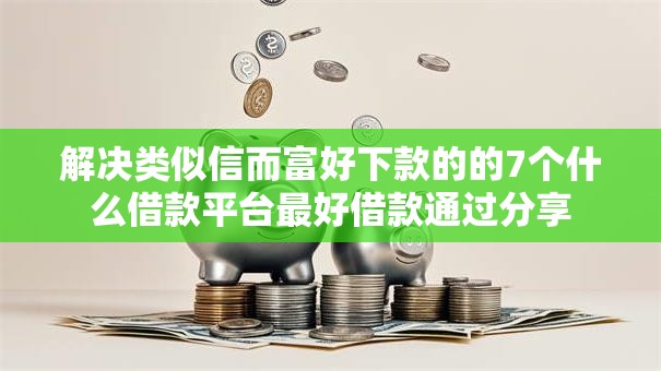 解决类似信而富好下款的的7个什么借款平台最好借款通过分享