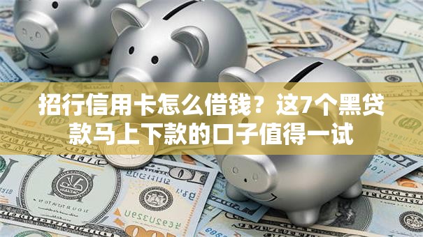 招行信用卡怎么借钱？这7个黑贷款马上下款的口子值得一试