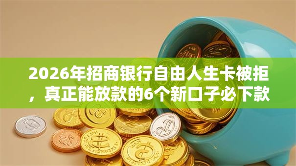 2026年招商银行自由人生卡被拒,真正能放款的6个新口子必下款2025不查征信推荐 2026年招商银行自由人生卡被拒,真正能放款的6个新口子必下款2025不查征信推荐