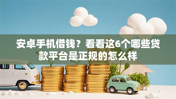 安卓手机借钱？看看这6个哪些贷款平台是正规的怎么样