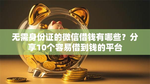 无需身份证的微信借钱有哪些?分享10个容易借到钱的平台 无需身份证的微信借钱有哪些?分享10个容易借到钱的平台